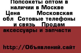 Попсокеты оптом в наличии в Москве › Цена ­ 58 - Московская обл. Сотовые телефоны и связь » Продам аксессуары и запчасти   